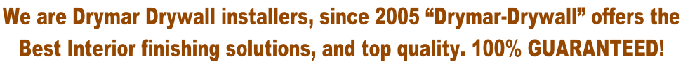 We are Drymar Drywall installers, since 2005 “Drymar-Drywall” offers the  Best Interior finishing solutions, and top quality. 100% guaranteed!